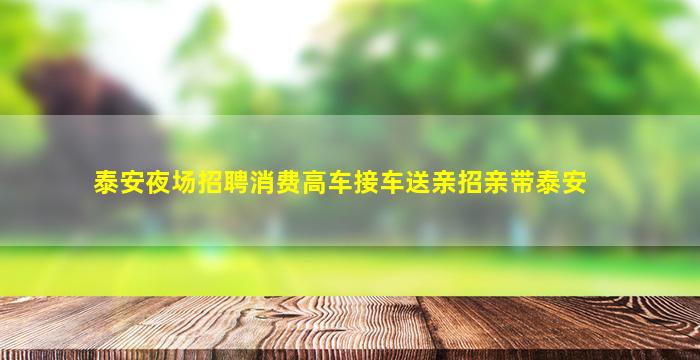 泰安夜场招聘消费高车接车送亲招亲带泰安