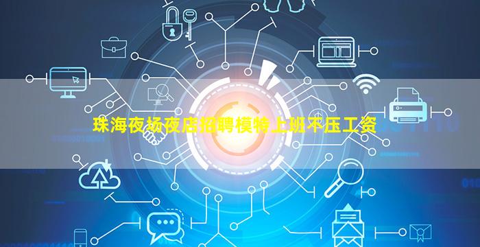 珠海夜场夜店招聘模特上班不压工资